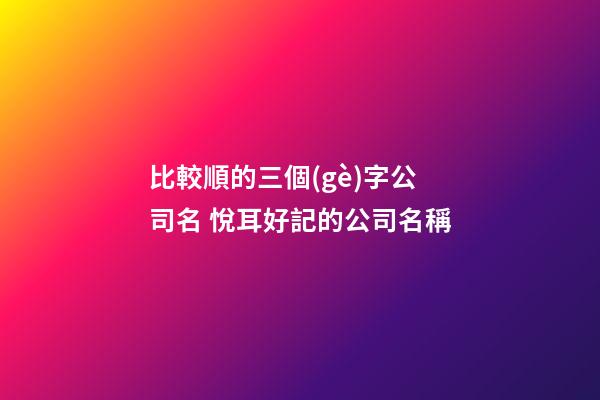 比較順的三個(gè)字公司名 悅耳好記的公司名稱-第1張-公司起名-玄機(jī)派